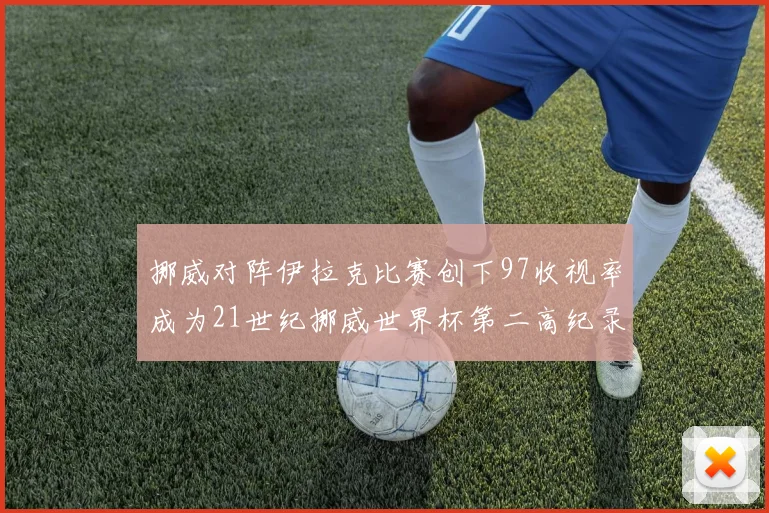 挪威对阵伊拉克比赛创下97收视率成为21世纪挪威世界杯第二高纪录