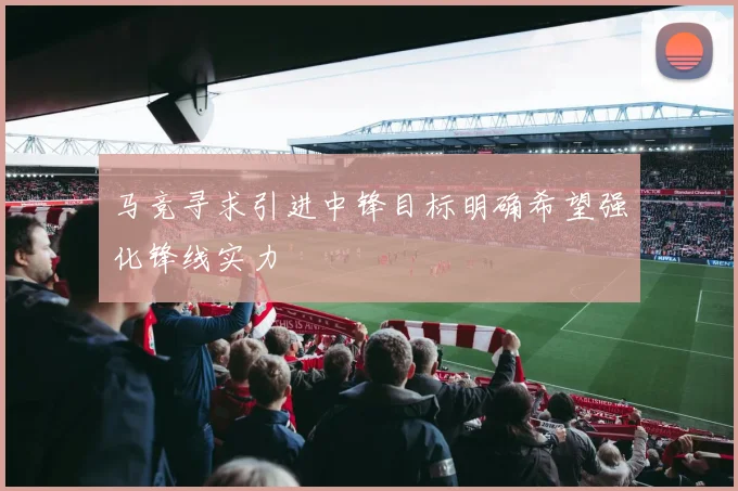 马竞寻求引进中锋目标明确希望强化锋线实力