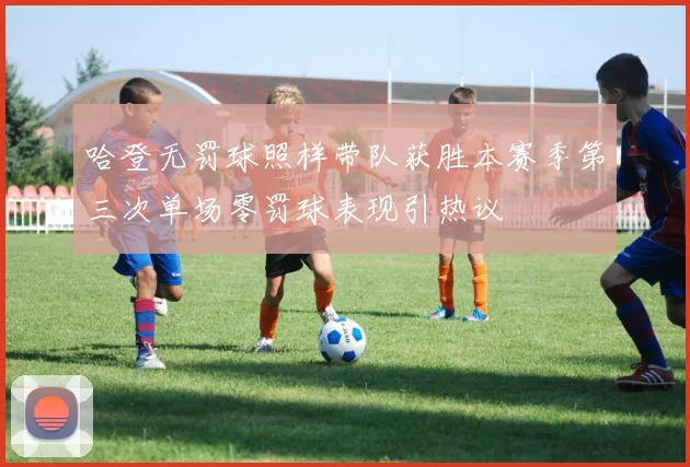 哈登无罚球照样带队获胜本赛季第三次单场零罚球表现引热议