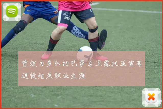 曾效力多队的巴萨后卫蒙托亚宣布退役结束职业生涯