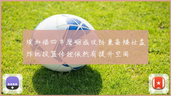 埃加福四年磨砺成攻防兼备矮壮轰炸机投篮传控依然有提升空间