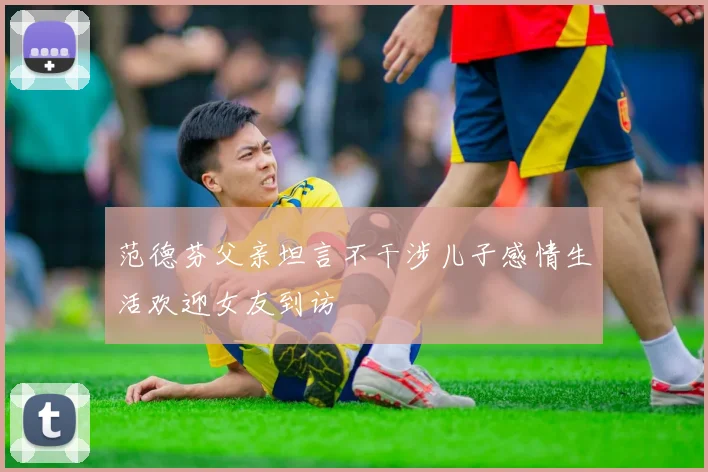 范德芬父亲坦言不干涉儿子感情生活欢迎女友到访
