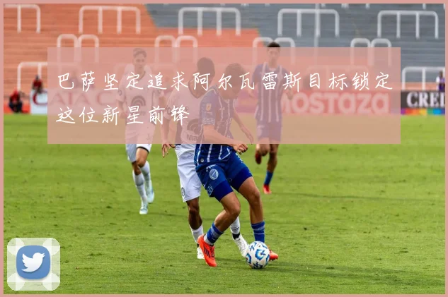 巴萨坚定追求阿尔瓦雷斯目标锁定这位新星前锋
