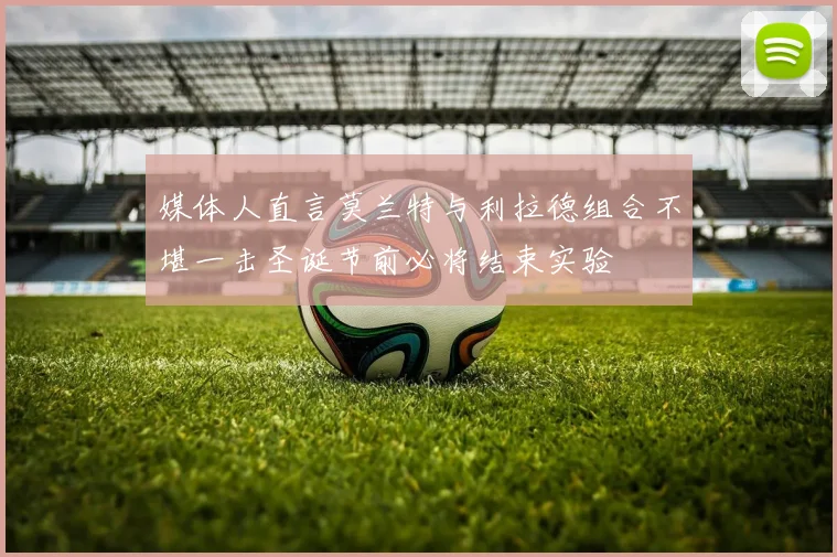 媒体人直言莫兰特与利拉德组合不堪一击圣诞节前必将结束实验