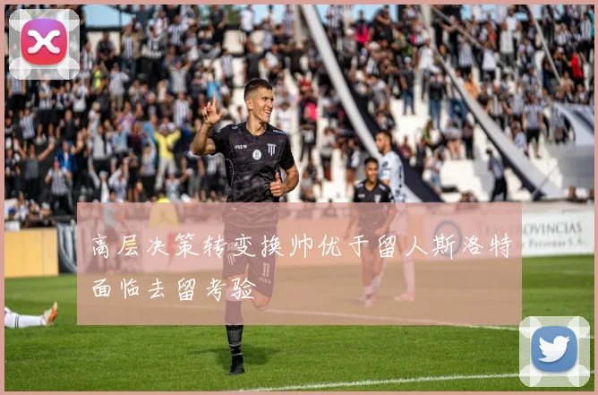 高层决策转变换帅优于留人斯洛特面临去留考验