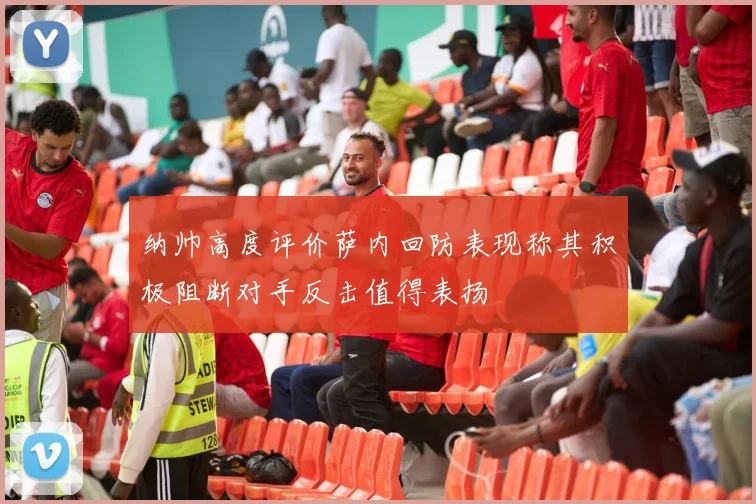 纳帅高度评价萨内回防表现称其积极阻断对手反击值得表扬